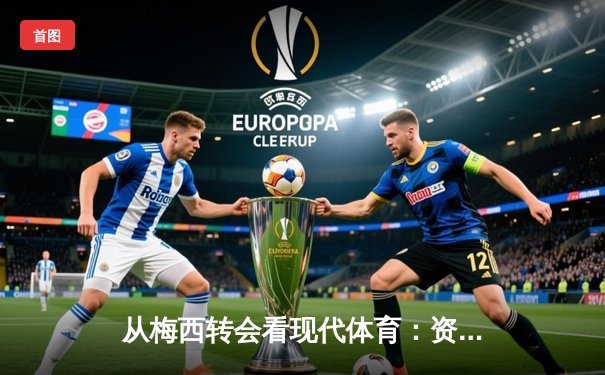 从梅西转会看现代体育：资本、数据与情感的多重博弈