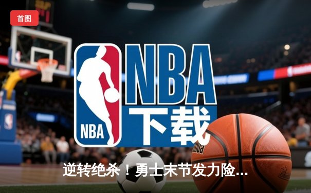 逆转绝杀！勇士末节发力险胜凯尔特人，库里32分率队捍卫主场