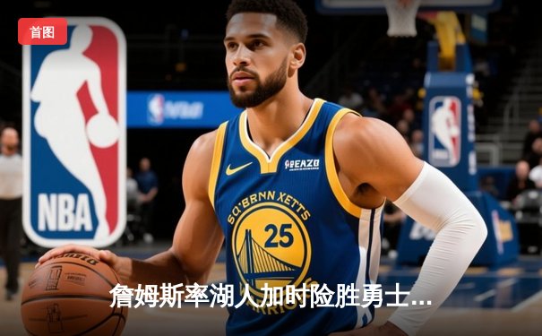 詹姆斯率湖人加时险胜勇士，库里空砍40分难救主