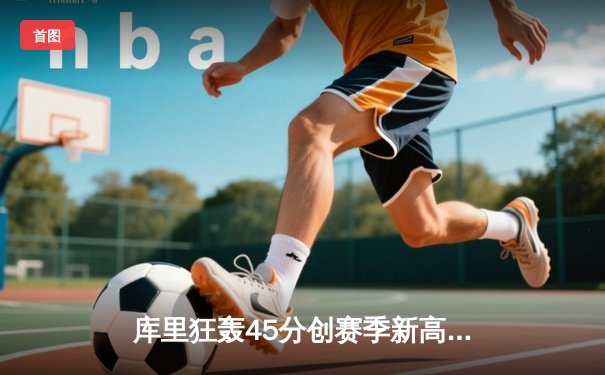 库里狂轰45分创赛季新高，勇士加时险胜凯尔特人，总决赛预演火花四溅