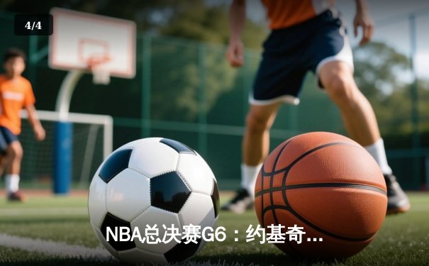 NBA总决赛G6：约基奇三双统治赛场，掘金逆转凯尔特人成功卫冕 - 4