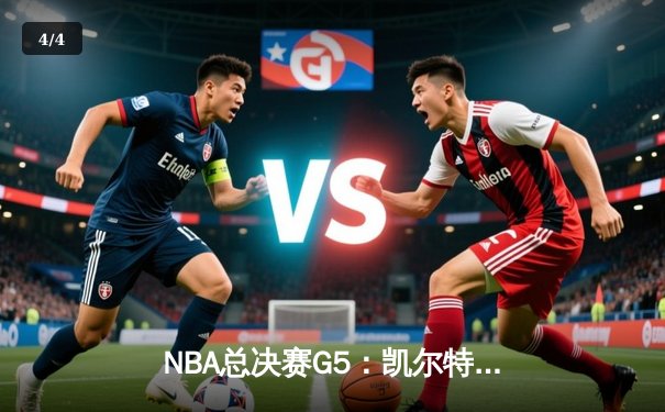 NBA总决赛G5：凯尔特人加时险胜勇士，塔图姆狂砍44分创纪录 - 4