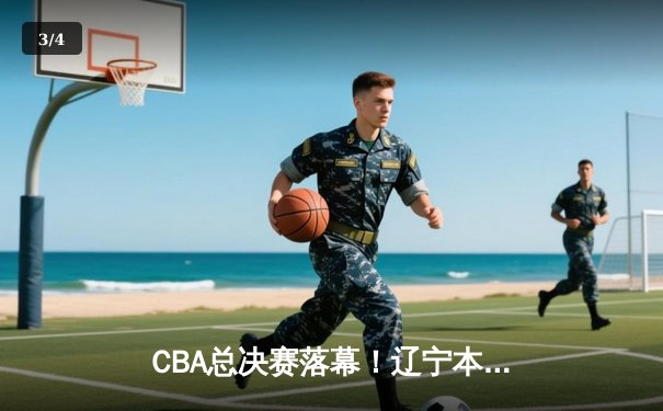 CBA总决赛落幕！辽宁本钢绝地反击夺队史第三冠，郭艾伦荣膺FMVP - 3