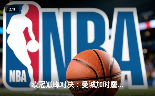 欧冠巅峰对决：曼城加时鏖战险胜皇马 哈兰德双响定乾坤 - 2