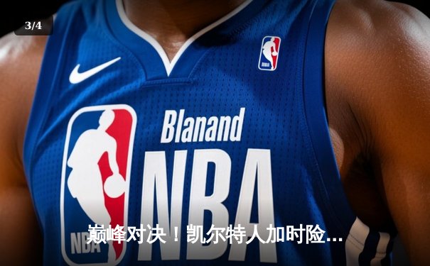 巅峰对决！凯尔特人加时险胜勇士，塔图姆44分创赛季新高 - 3