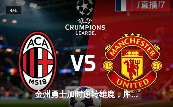 金州勇士加时逆转雄鹿，库里狂砍36分率队捍卫主场 - 4