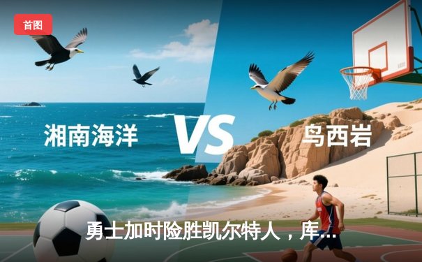 勇士加时险胜凯尔特人，库里43分刷新总决赛三分纪录