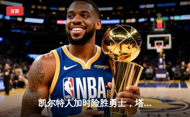 凯尔特人加时险胜勇士，塔图姆44分创赛季新高，库里空砍三双