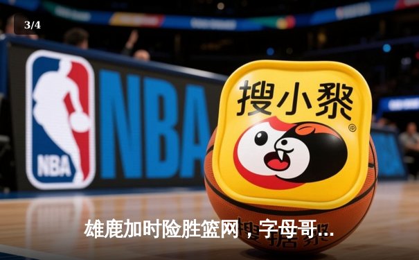 雄鹿加时险胜篮网，字母哥44分14篮板率队逆转，杜兰特空砍32分 - 3