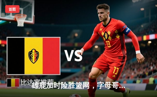 雄鹿加时险胜篮网，字母哥44分14篮板制霸内线，杜兰特空砍39分