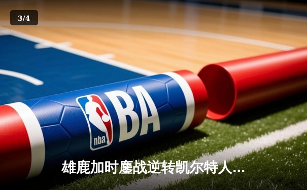 雄鹿加时鏖战逆转凯尔特人，字母哥44分主宰北岸花园 - 3