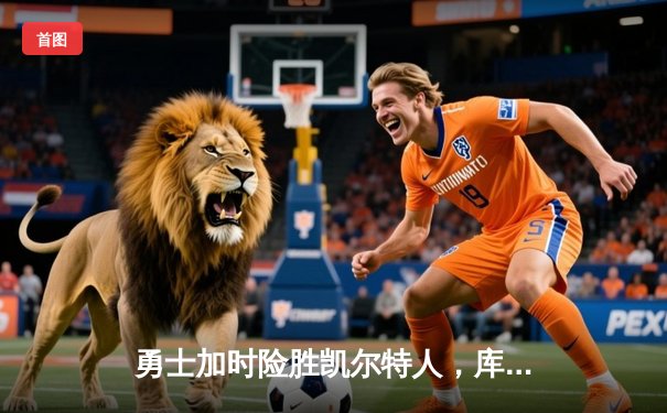 勇士加时险胜凯尔特人，库里43分创纪录，总决赛悬念再起