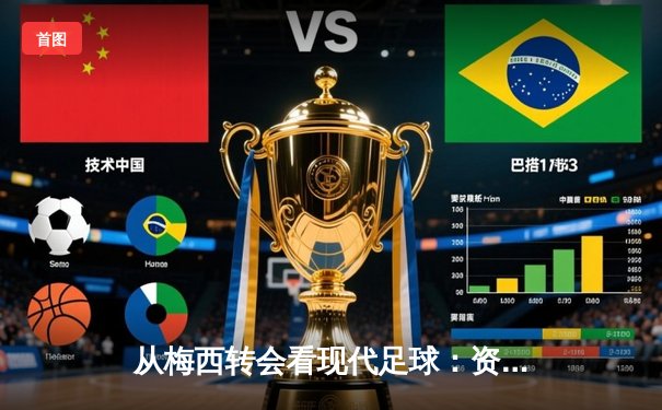 从梅西转会看现代足球：资本、数据与全球化博弈