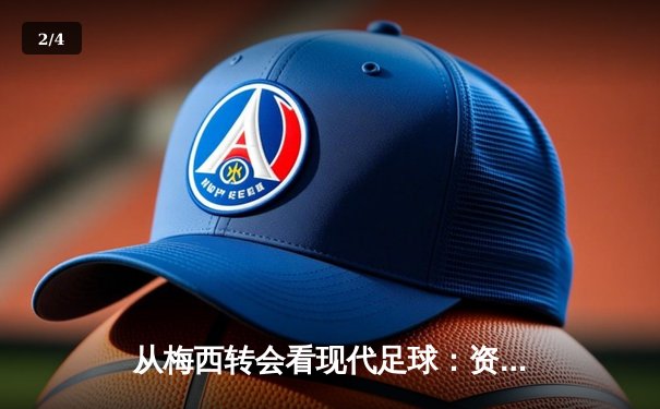 从梅西转会看现代足球：资本、数据与全球化博弈 - 2