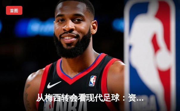 从梅西转会看现代足球：资本、数据与全球化博弈