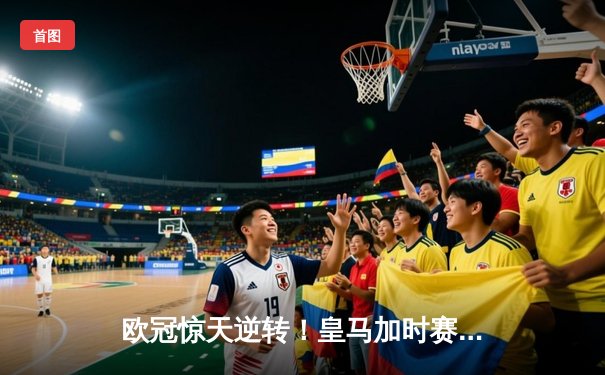 欧冠惊天逆转！皇马加时赛3-2绝杀拜仁，维尼修斯双响本泽马制胜球