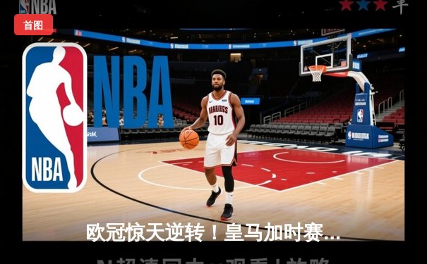 欧冠惊天逆转！皇马加时赛3-2绝杀拜仁，维尼修斯双响本泽马制胜球