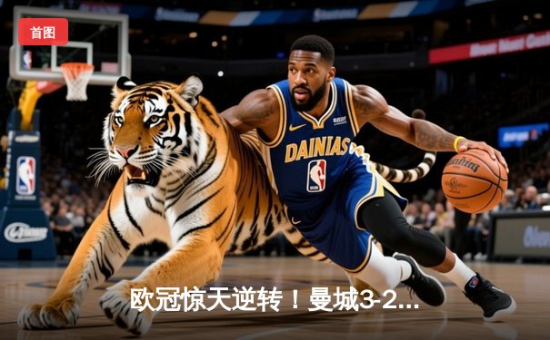 欧冠惊天逆转！曼城3-2绝杀拜仁，哈兰德双响创纪录