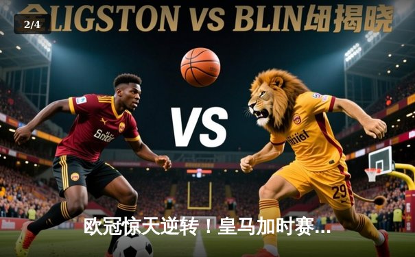 欧冠惊天逆转！皇马加时赛3-2绝杀拜仁，维尼修斯双响本泽马制胜球 - 2