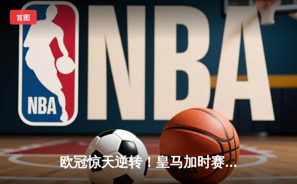 欧冠惊天逆转！皇马加时赛3-2绝杀拜仁，维尼修斯双响本泽马制胜球